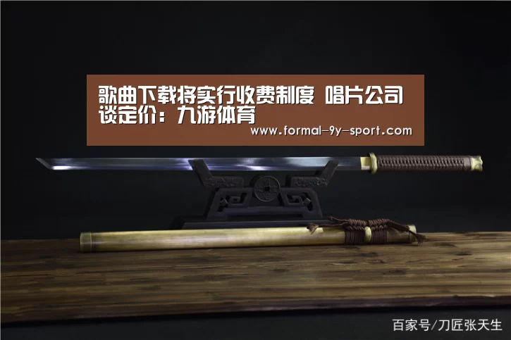 歌曲下载将实行收费制度 唱片公司谈定价:九游体育(图1) 九游体育